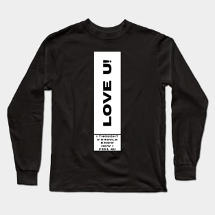 I LOVE U I THOUGHT YOU SHOULD KNOW HOW I FEEL 4U Long Sleeve T-Shirt